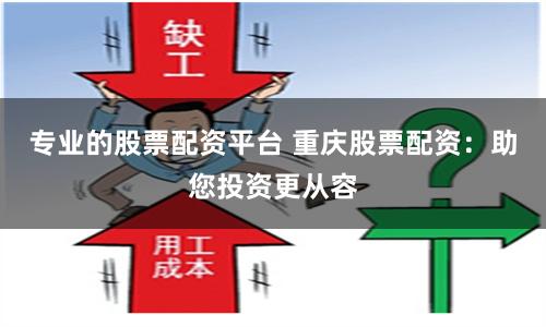 专业的股票配资平台 重庆股票配资：助您投资更从容