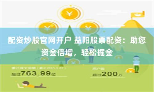 配资炒股官网开户 益阳股票配资：助您资金倍增，轻松掘金
