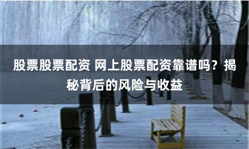 股票股票配资 网上股票配资靠谱吗？揭秘背后的风险与收益