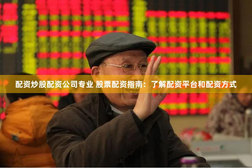 配资炒股配资公司专业 股票配资指南：了解配资平台和配资方式