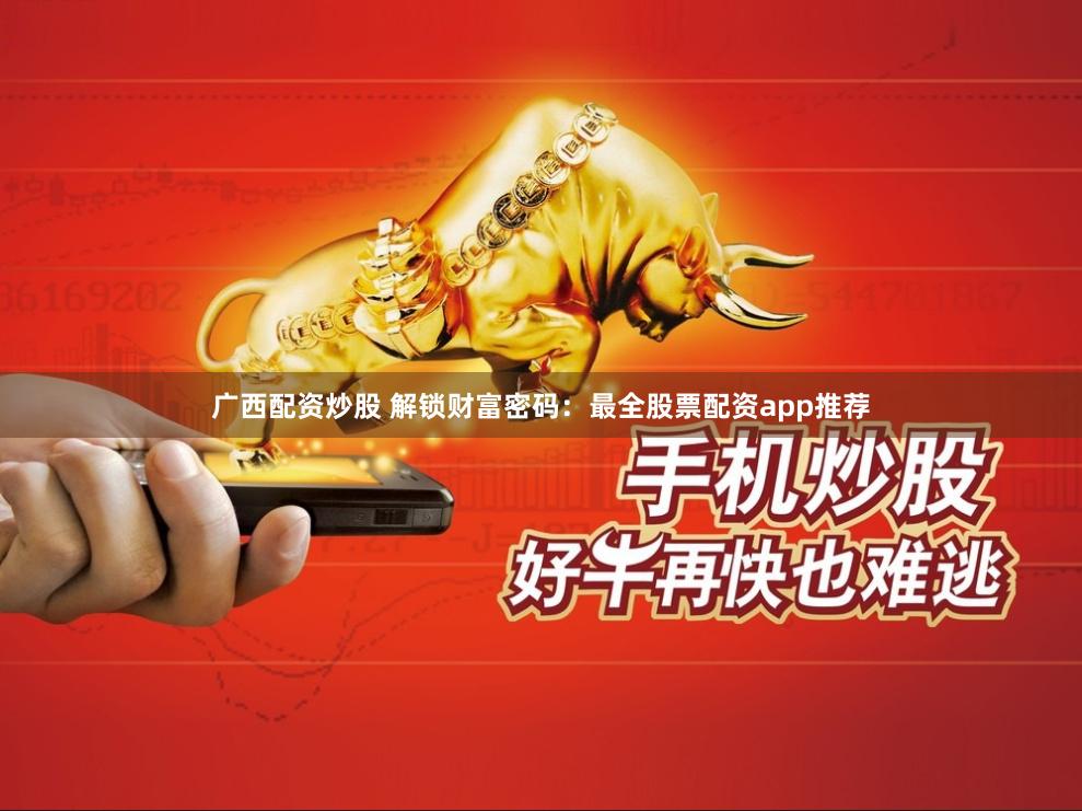 广西配资炒股 解锁财富密码：最全股票配资app推荐