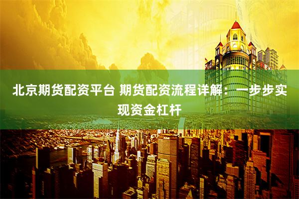 北京期货配资平台 期货配资流程详解：一步步实现资金杠杆