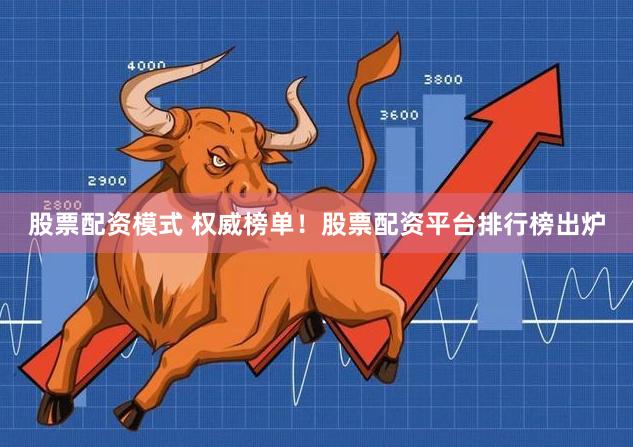 股票配资模式 权威榜单！股票配资平台排行榜出炉