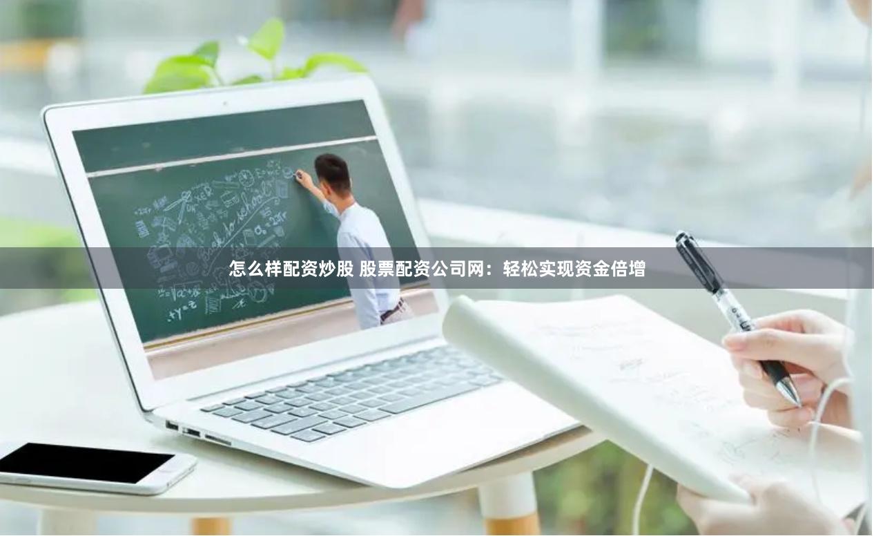 怎么样配资炒股 股票配资公司网：轻松实现资金倍增