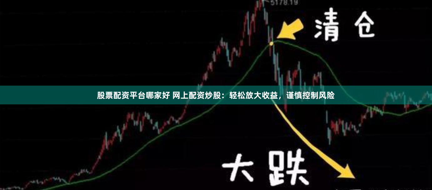 股票配资平台哪家好 网上配资炒股：轻松放大收益，谨慎控制风险