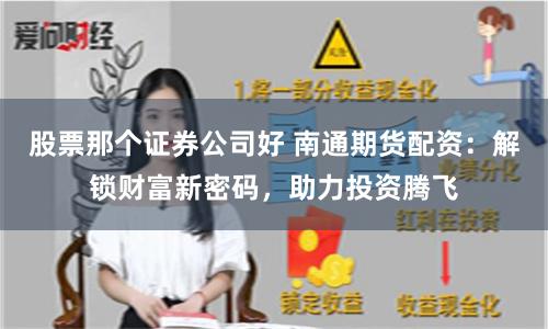 股票那个证券公司好 南通期货配资：解锁财富新密码，助力投资腾飞