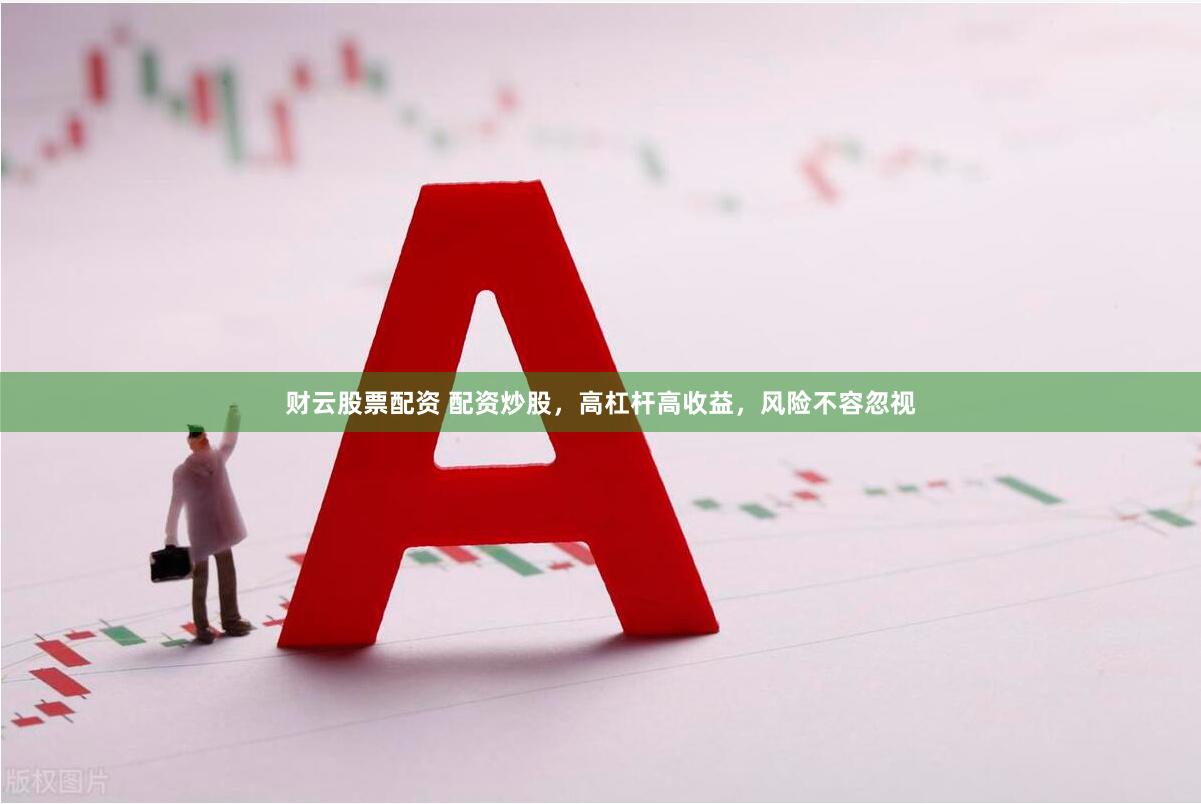 财云股票配资 配资炒股，高杠杆高收益，风险不容忽视