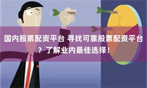 国内股票配资平台 寻找可靠股票配资平台？了解业内最佳选择！