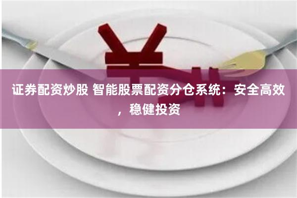 证券配资炒股 智能股票配资分仓系统：安全高效，稳健投资