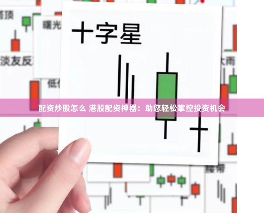 配资炒股怎么 港股配资神器：助您轻松掌控投资机会