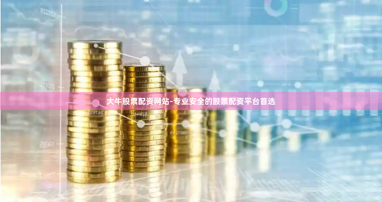 大牛股票配资网站-专业安全的股票配资平台首选
