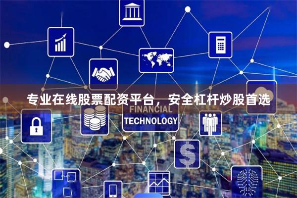专业在线股票配资平台，安全杠杆炒股首选