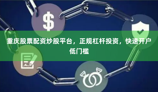 重庆股票配资炒股平台，正规杠杆投资，快速开户低门槛