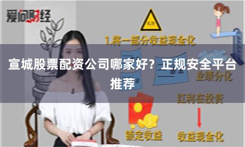 宣城股票配资公司哪家好？正规安全平台推荐