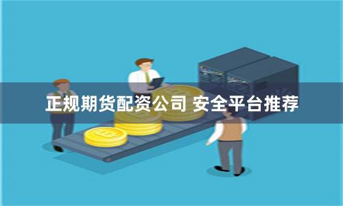 正规期货配资公司 安全平台推荐