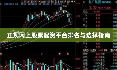 正规网上股票配资平台排名与选择指南
