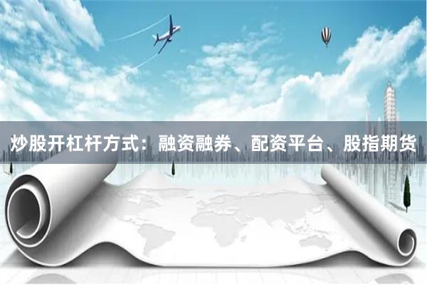 炒股开杠杆方式：融资融券、配资平台、股指期货