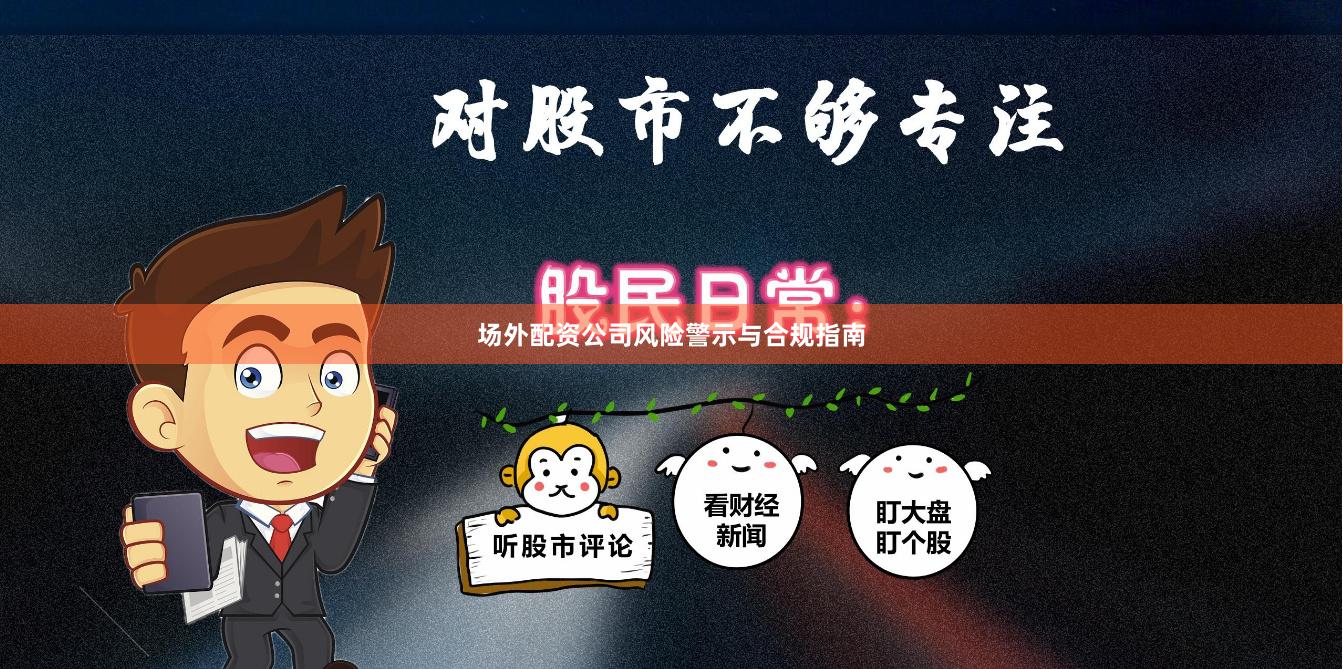 场外配资公司风险警示与合规指南