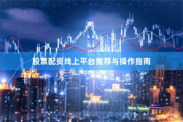 股票配资线上平台推荐与操作指南
