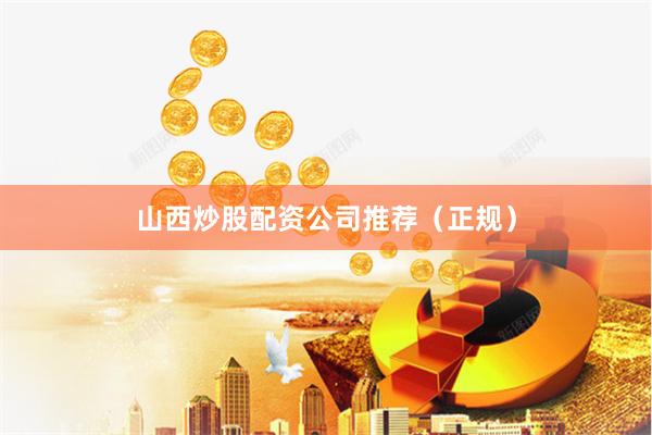 山西炒股配资公司推荐（正规）