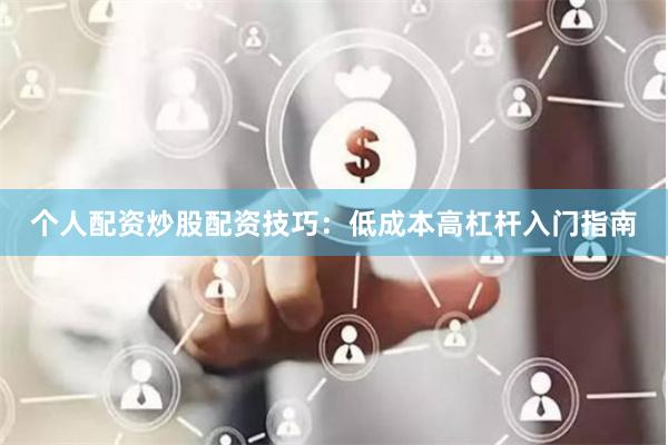 个人配资炒股配资技巧：低成本高杠杆入门指南