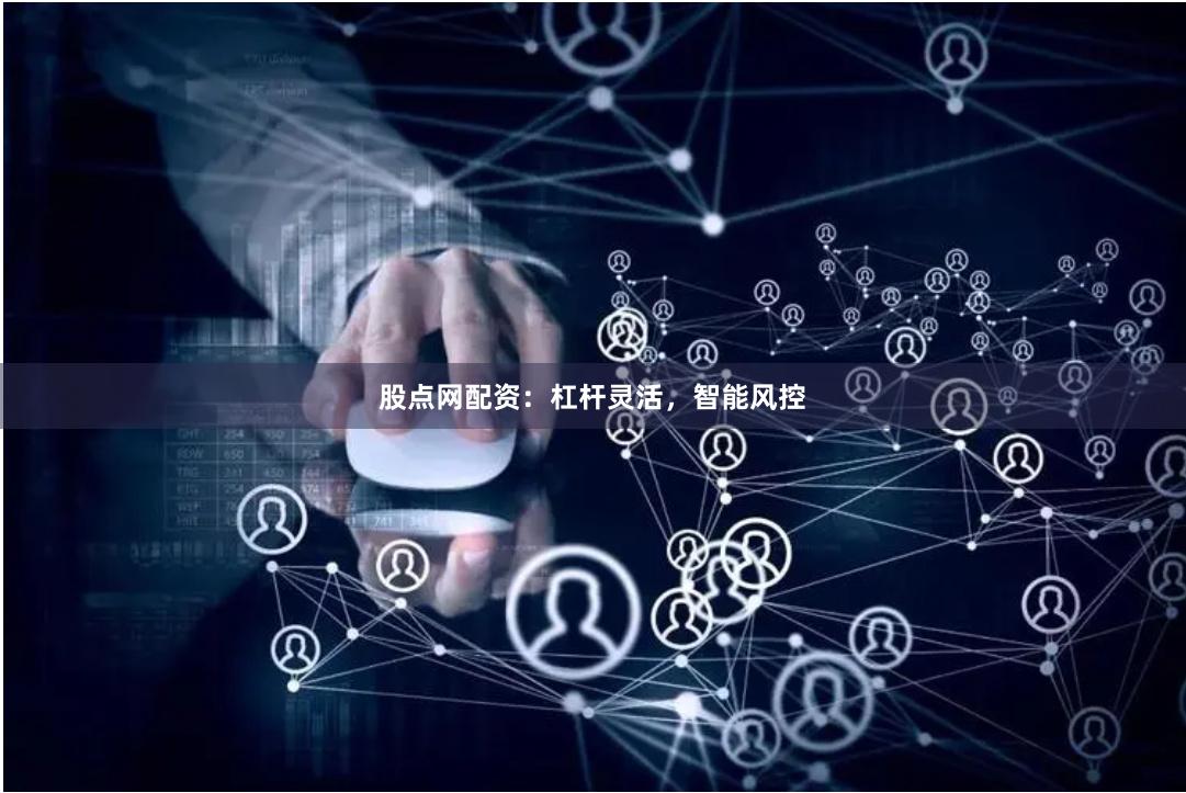 股点网配资：杠杆灵活，智能风控