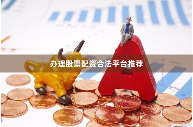办理股票配资合法平台推荐