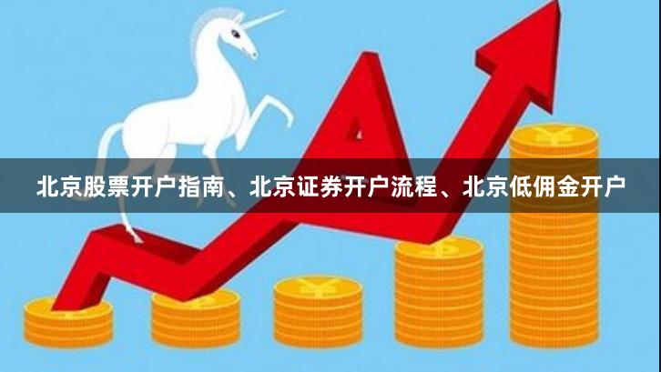 北京股票开户指南、北京证券开户流程、北京低佣金开户