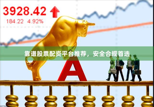 靠谱股票配资平台推荐，安全合规首选