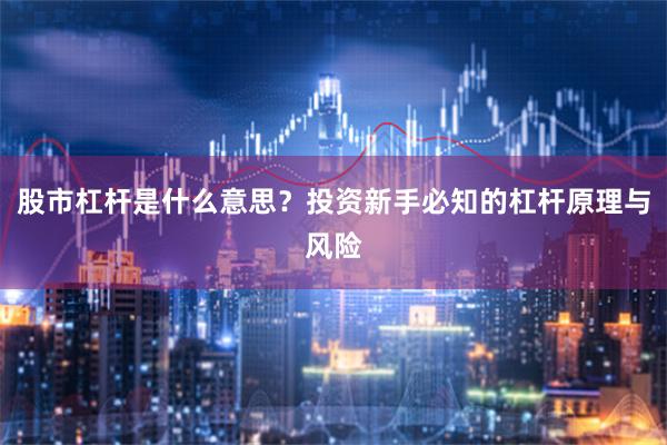 股市杠杆是什么意思？投资新手必知的杠杆原理与风险