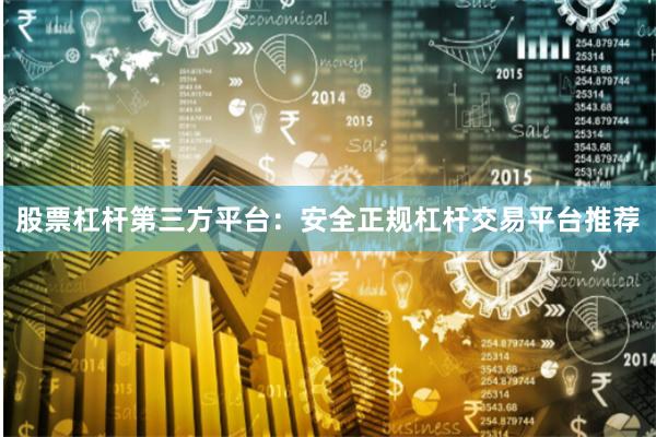 股票杠杆第三方平台：安全正规杠杆交易平台推荐